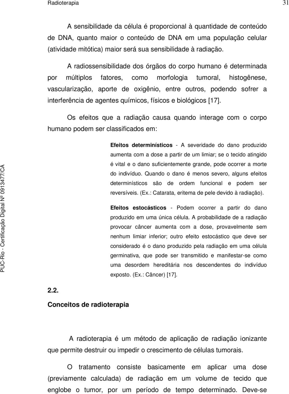 A radiossensibilidade dos órgãos do corpo humano é determinada por múltiplos fatores, como morfologia tumoral, histogênese, vascularização, aporte de oxigênio, entre outros, podendo sofrer a