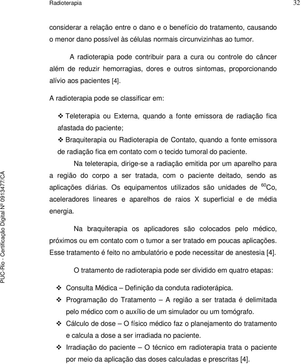 A radioterapia pode se classificar em: Teleterapia ou Externa, quando a fonte emissora de radiação fica afastada do paciente; Braquiterapia ou Radioterapia de Contato, quando a fonte emissora de