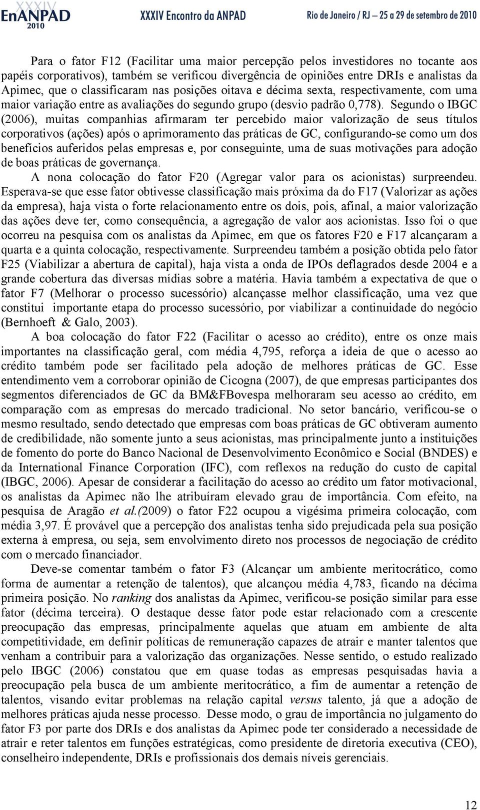 Segundo o IBGC (2006), muitas companhias afirmaram ter percebido maior valorização de seus títulos corporativos (ações) após o aprimoramento das práticas de GC, configurando-se como um dos benefícios