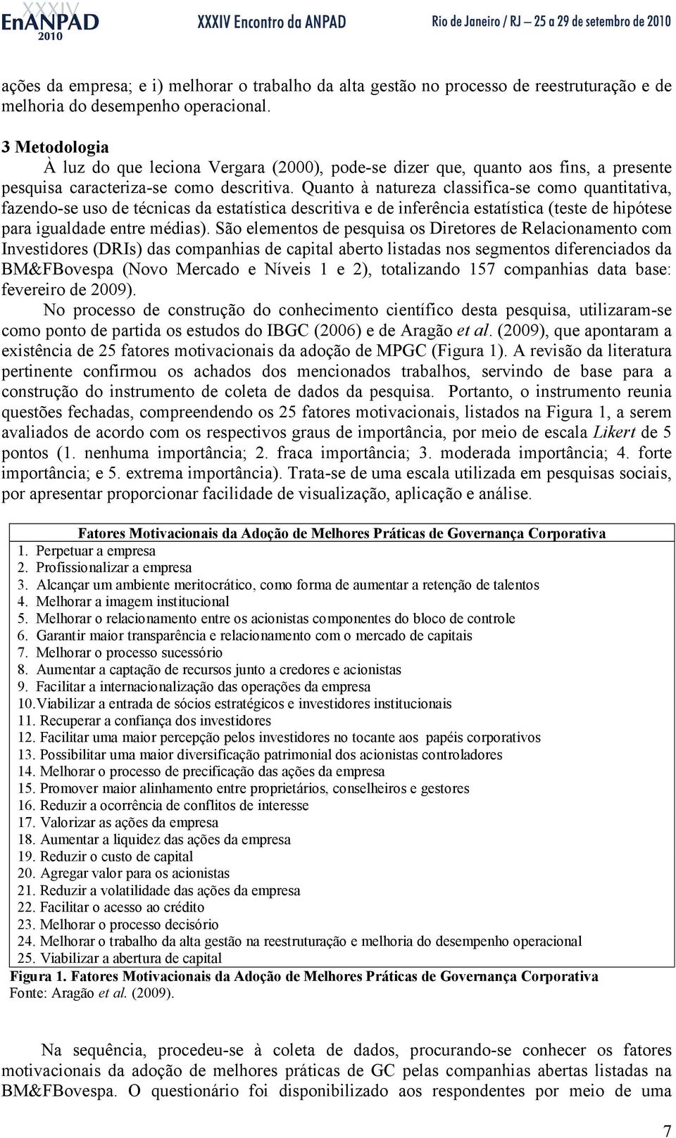 Quanto à natureza classifica-se como quantitativa, fazendo-se uso de técnicas da estatística descritiva e de inferência estatística (teste de hipótese para igualdade entre médias).