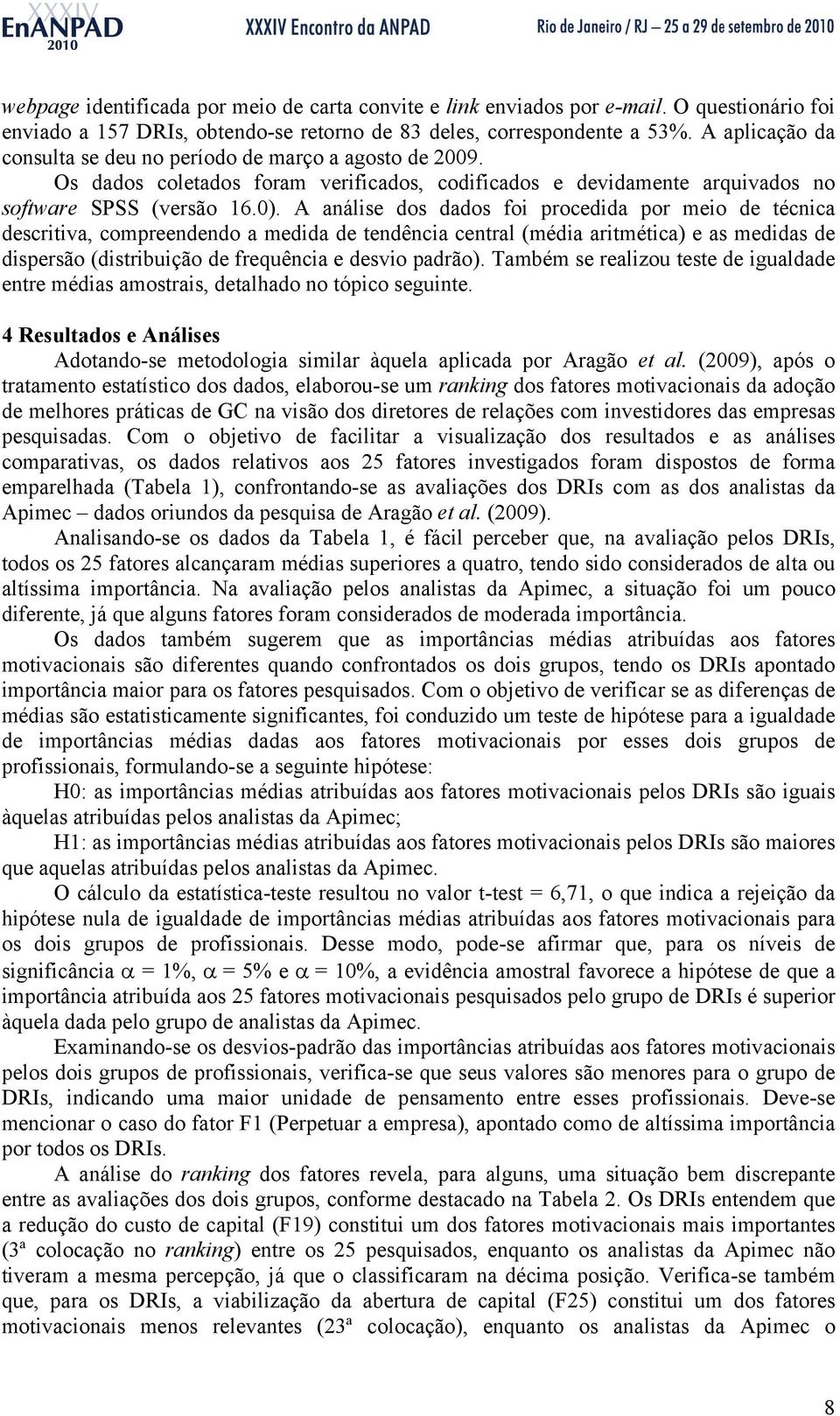 A análise dos dados foi procedida por meio de técnica descritiva, compreendendo a medida de tendência central (média aritmética) e as medidas de dispersão (distribuição de frequência e desvio padrão).