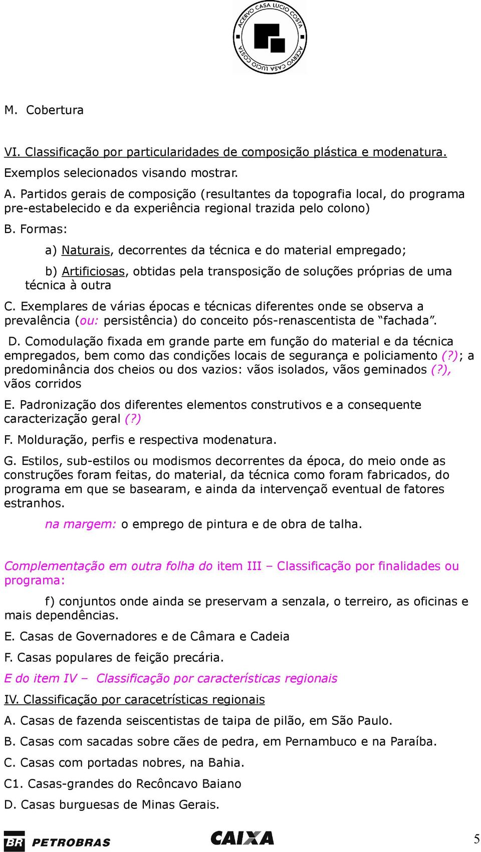 Formas: a) Naturais, decorrentes da técnica e do material empregado; b) Artificiosas, obtidas pela transposição de soluções próprias de uma técnica à outra C.