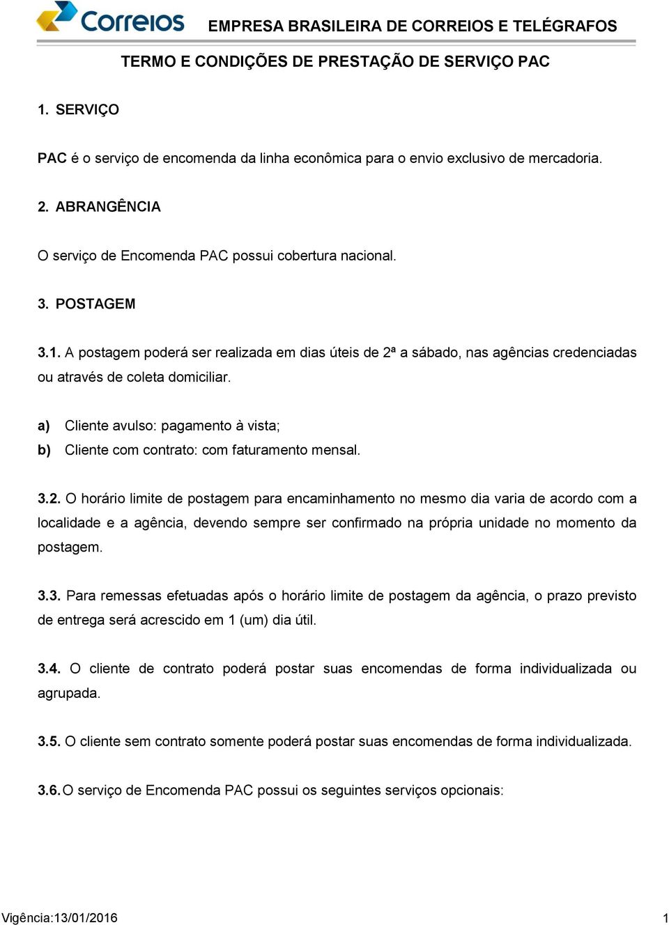 O horário limite de postagem para encaminhamento no mesmo dia varia de acordo com a localidade e a agência, devendo sempre ser confirmado na própria unidade no momento da postagem. 3.