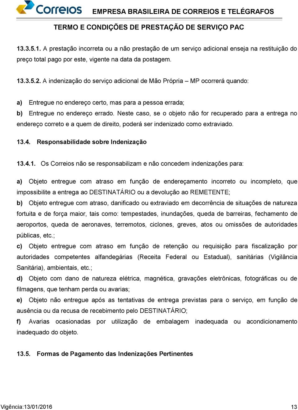 Neste caso, se o objeto não for recuperado para a entrega no endereço correto e a quem de direito, poderá ser indenizado como extraviado. 13