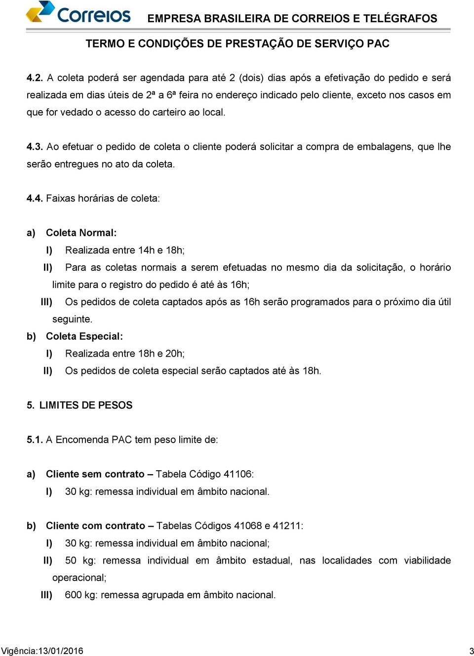 3. Ao efetuar o pedido de coleta o cliente poderá solicitar a compra de embalagens, que lhe serão entregues no ato da coleta. 4.