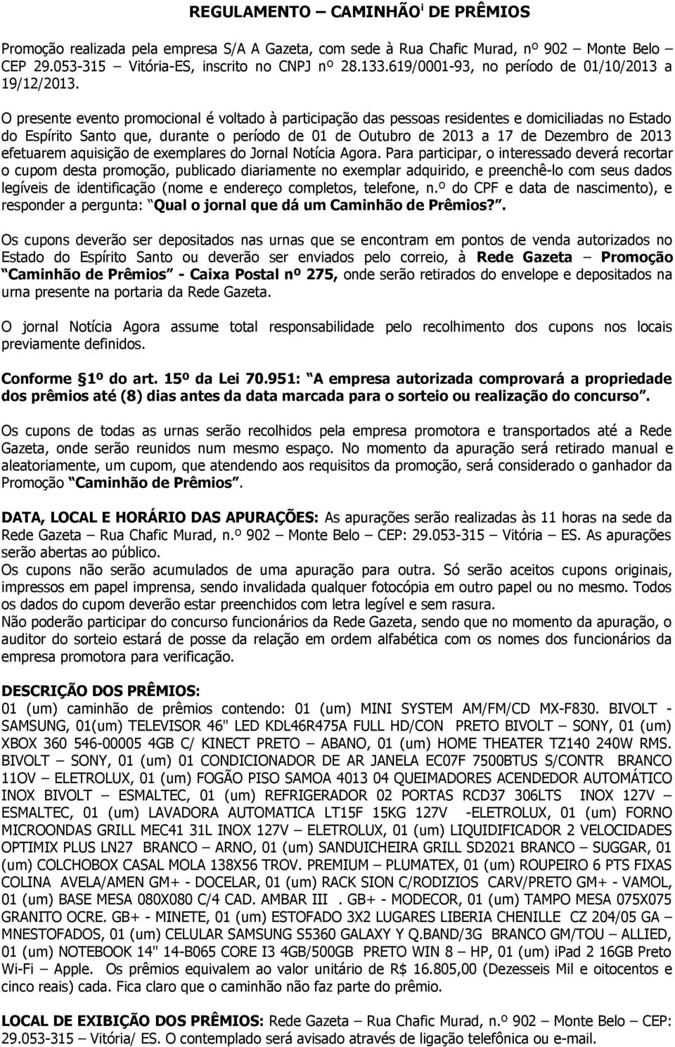 O presente evento promocional é voltado à participação das pessoas residentes e domiciliadas no Estado do Espírito Santo que, durante o período de 01 de Outubro de 2013 a 17 de Dezembro de 2013