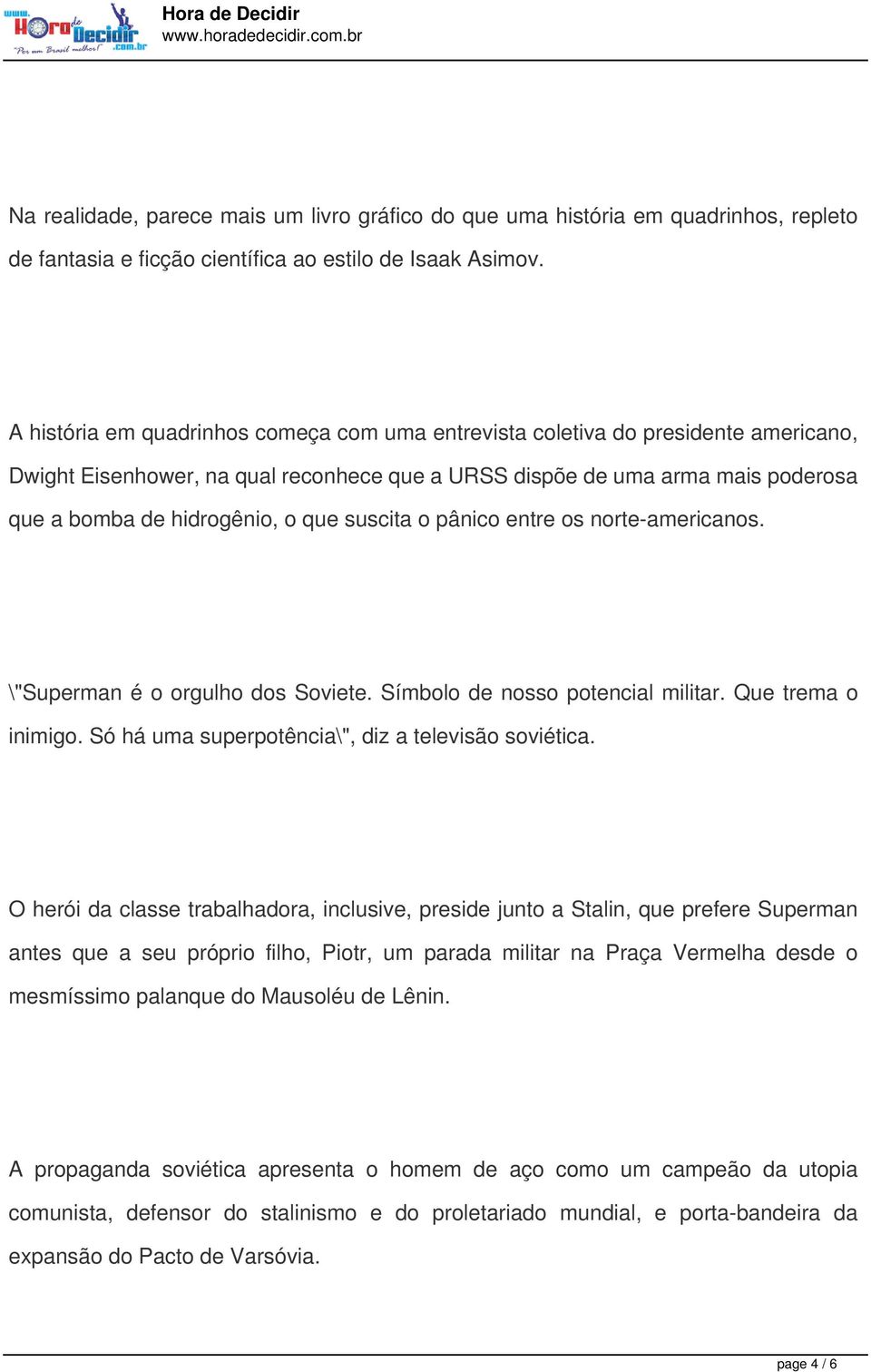 suscita o pânico entre os norte-americanos. \"Superman é o orgulho dos Soviete. Símbolo de nosso potencial militar. Que trema o inimigo. Só há uma superpotência\", diz a televisão soviética.