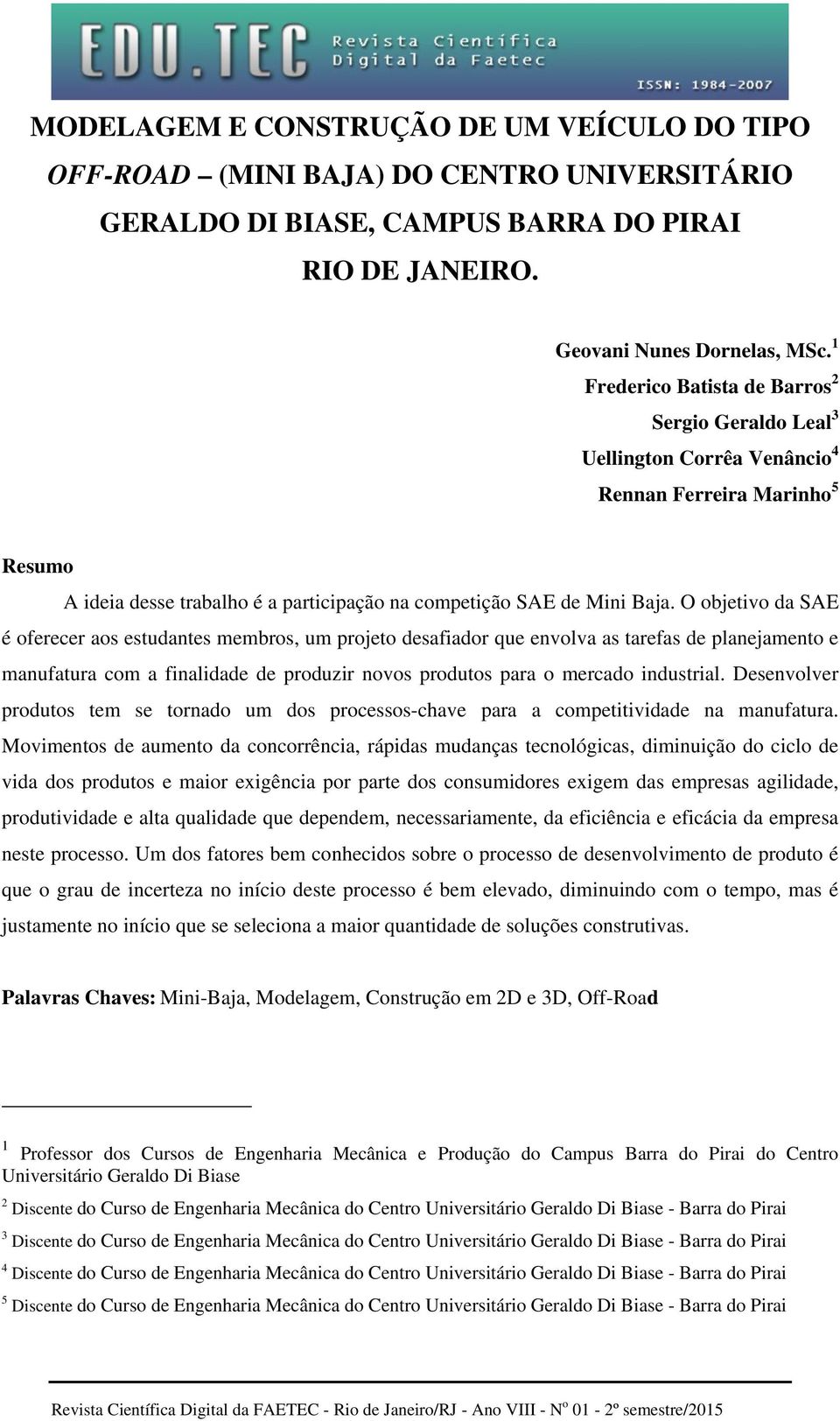 O objetivo da SAE é oferecer aos estudantes membros, um projeto desafiador que envolva as tarefas de planejamento e manufatura com a finalidade de produzir novos produtos para o mercado industrial.