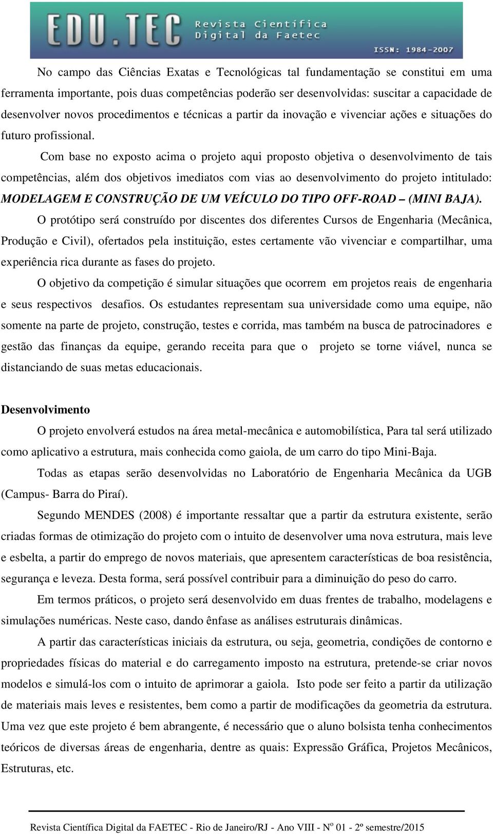 Com base no exposto acima o projeto aqui proposto objetiva o desenvolvimento de tais competências, além dos objetivos imediatos com vias ao desenvolvimento do projeto intitulado: MODELAGEM E