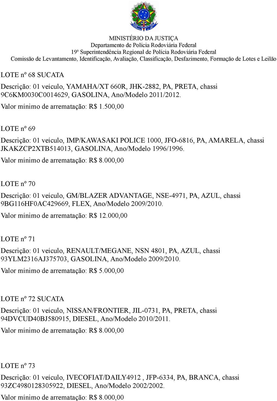 LOTE nº 70 Descrição: 01 veículo, GM/BLAZER ADVANTAGE, NSE-4971, PA, AZUL, chassi 9BG116HF0AC429669, FLEX, Ano/Modelo 2009/2010. Valor mínimo de arrematação: R$ 12.