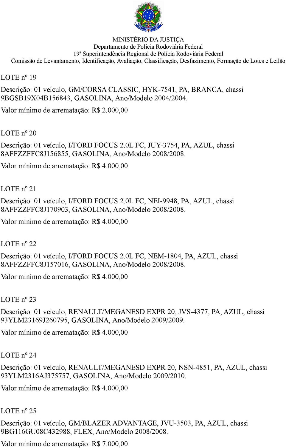 000,00 LOTE nº 21 Descrição: 01 veículo, I/FORD FOCUS 2.0L FC, NEI-9948, PA, AZUL, chassi 8AFFZZFFC8J170903, GASOLINA, Ano/Modelo 2008/2008. Valor mínimo de arrematação: R$ 4.