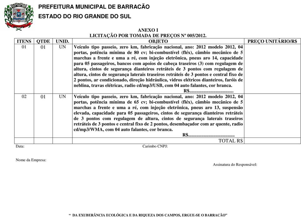 frente e uma a ré, com injeção eletrônica, pneus aro 14, capacidade para 05 passageiros, bancos com apoios de cabeça traseiros (3) com regulagem de altura, cintos de segurança dianteiros retráteis de