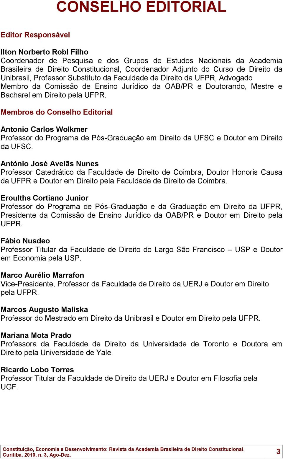 Membros do Conselho Editorial Antonio Carlos Wolkmer Professor do Programa de Pós-Graduação em Direito da UFSC e Doutor em Direito da UFSC.