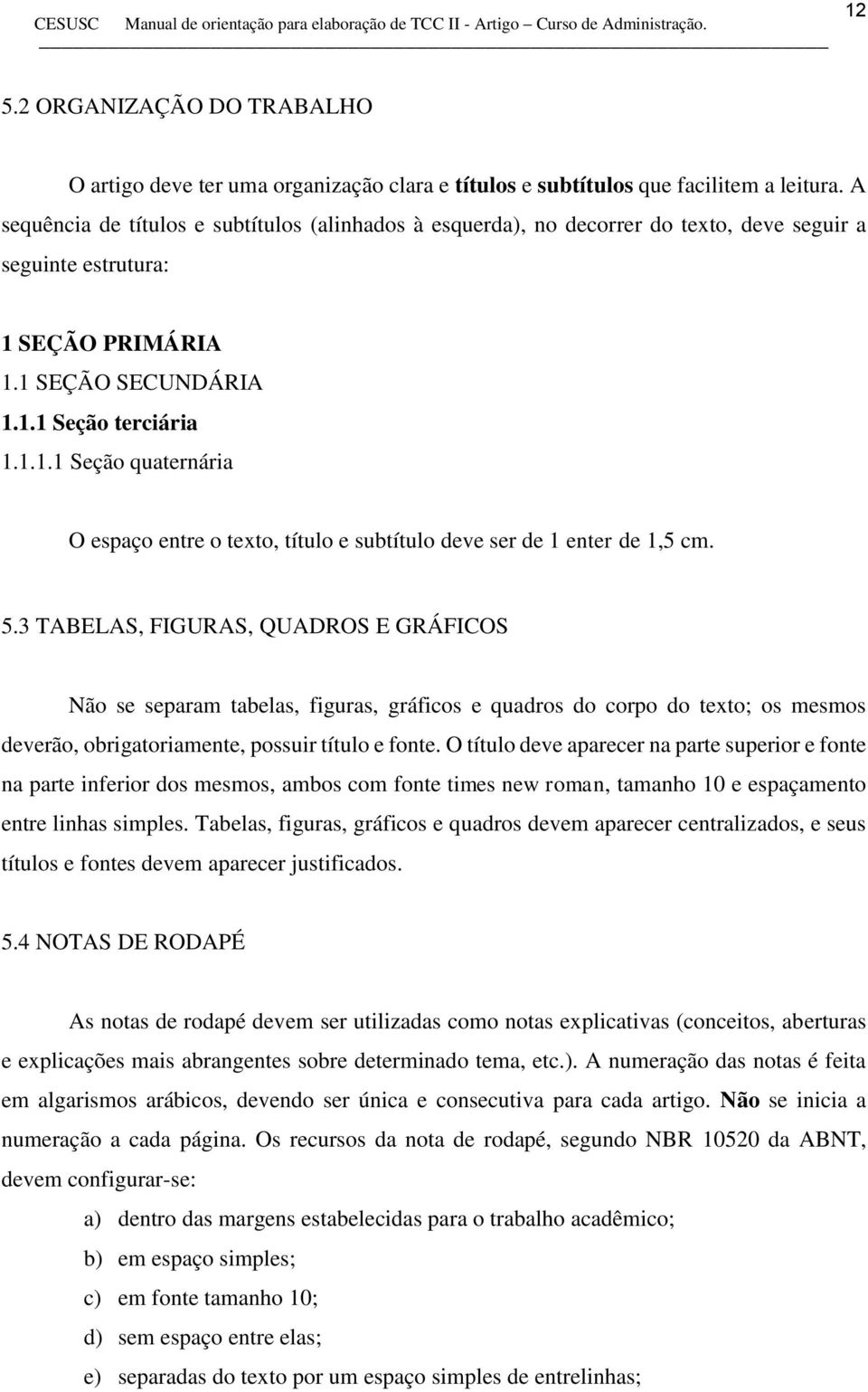 SEÇÃO PRIMÁRIA 1.1 SEÇÃO SECUNDÁRIA 1.1.1 Seção terciária 1.1.1.1 Seção quaternária O espaço entre o texto, título e subtítulo deve ser de 1 enter de 1,5 cm. 5.