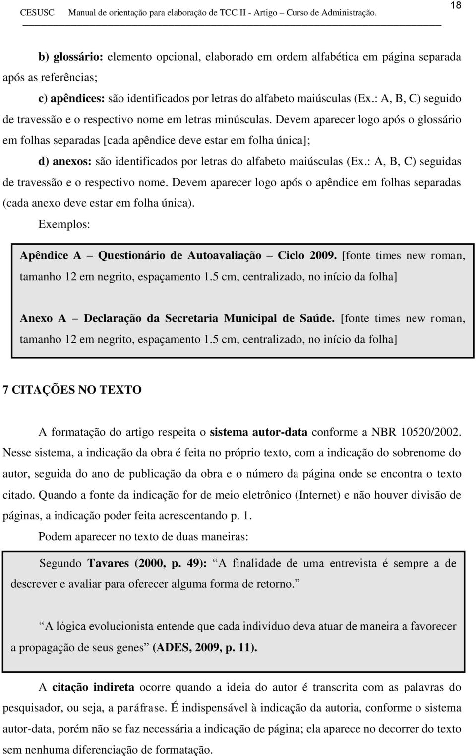 Devem aparecer logo após o glossário em folhas separadas [cada apêndice deve estar em folha única]; d) anexos: são identificados por letras do alfabeto maiúsculas (Ex.