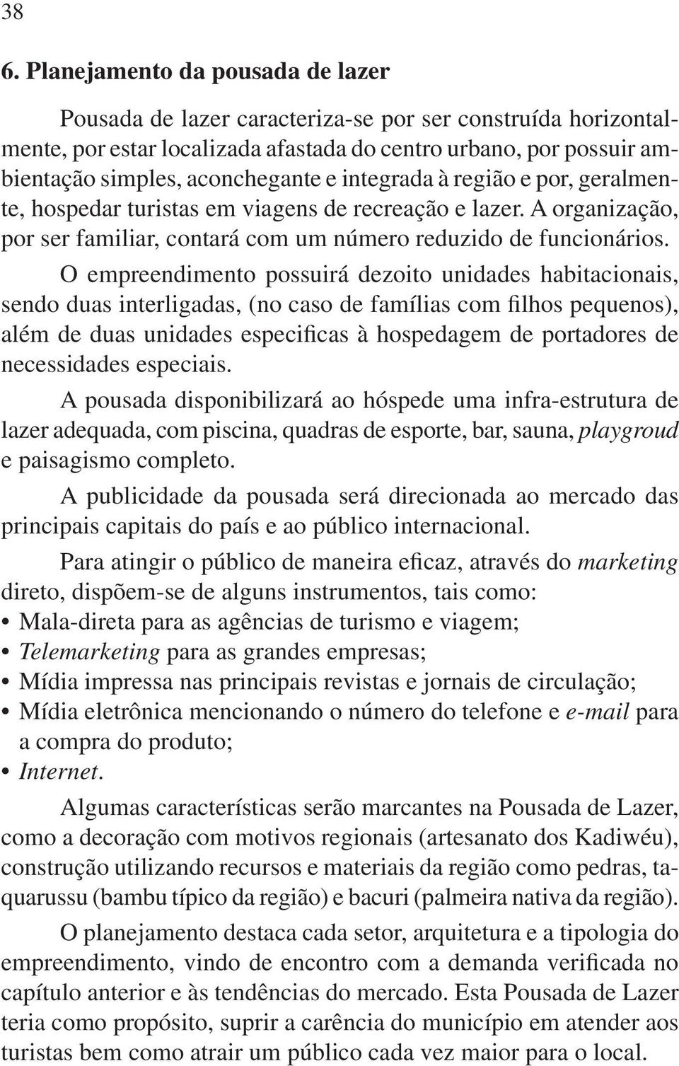 O empreendimento possuirá dezoito unidades habitacionais, sendo duas interligadas, (no caso de famílias com filhos pequenos), além de duas unidades especificas à hospedagem de portadores de