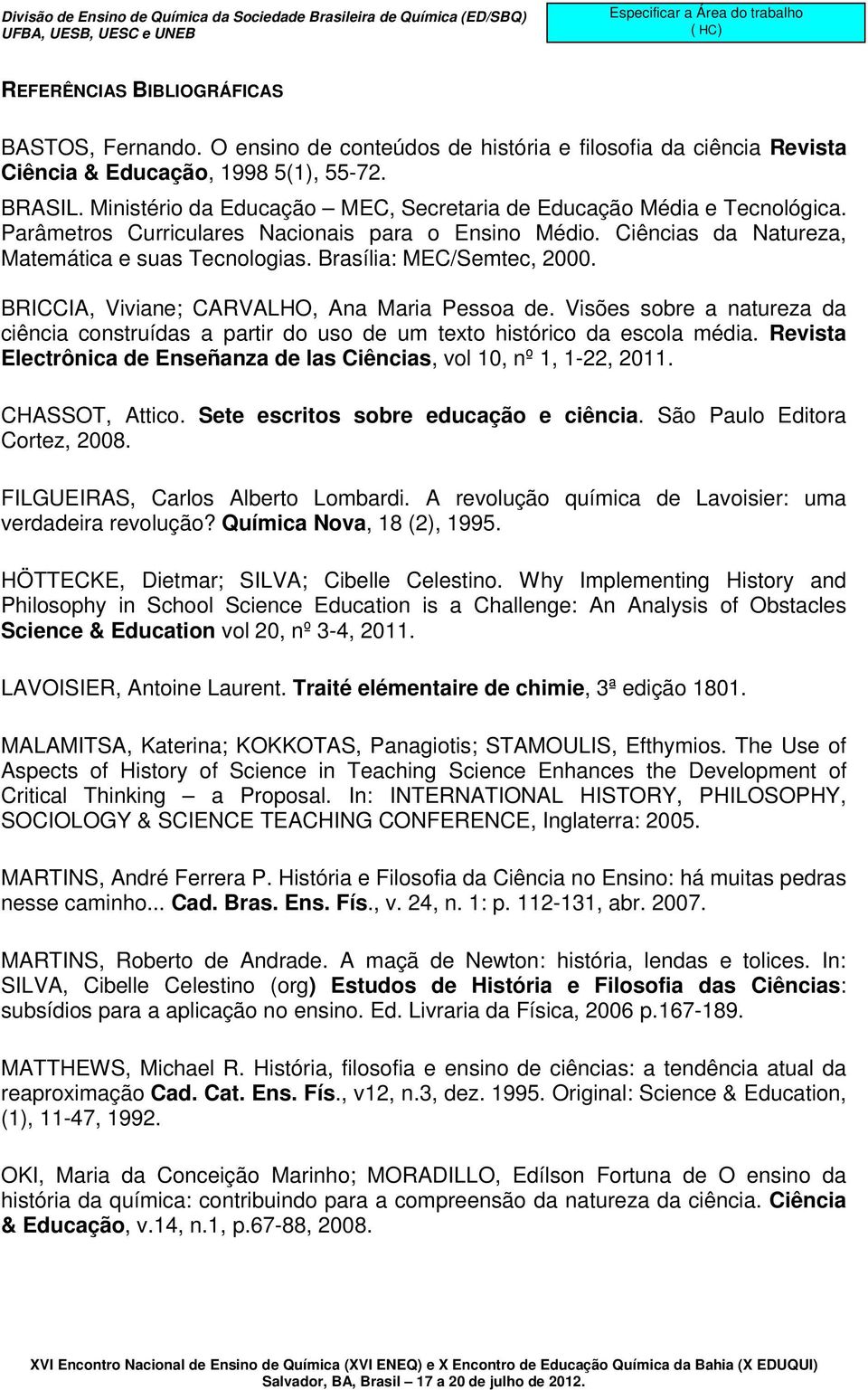 Brasília: MEC/Semtec, 2000. BRICCIA, Viviane; CARVALHO, Ana Maria Pessoa de. Visões sobre a natureza da ciência construídas a partir do uso de um texto histórico da escola média.