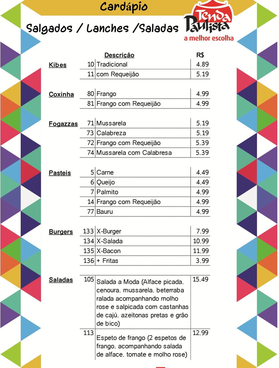 X-Burger 7,99 134 X-Salada 10,99 135 X-Bacon 11,99 136 + Fritas 3,99 Saladas 105 Salada a Moda (Alface picada, cenoura, mussarela, beterraba ralada acompanhando molho rose