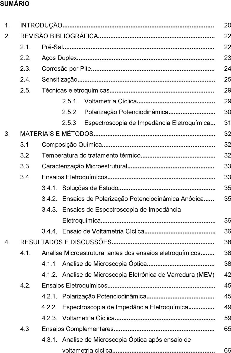 .. 32 3.3 Caracterização Microestrutural... 33 3.4 Ensaios Eletroquímicos... 33 3.4.1. Soluções de Estudo... 35 3.4.2. Ensaios de Polarização Potenciodinâmica Anódica... 35 3.4.3. Ensaios de Espectroscopia de Impedância Eletroquímica.