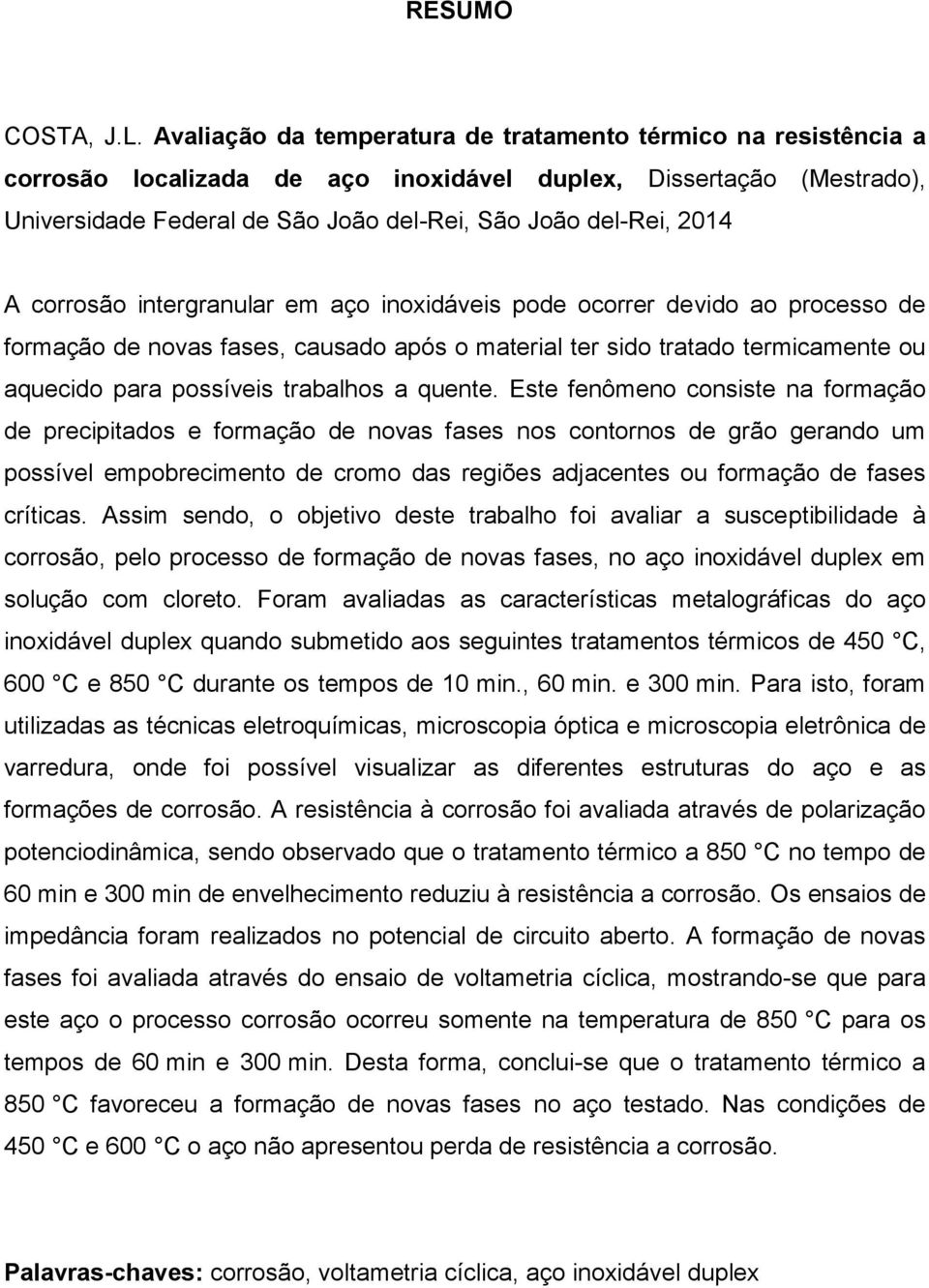 A corrosão intergranular em aço inoxidáveis pode ocorrer devido ao processo de formação de novas fases, causado após o material ter sido tratado termicamente ou aquecido para possíveis trabalhos a