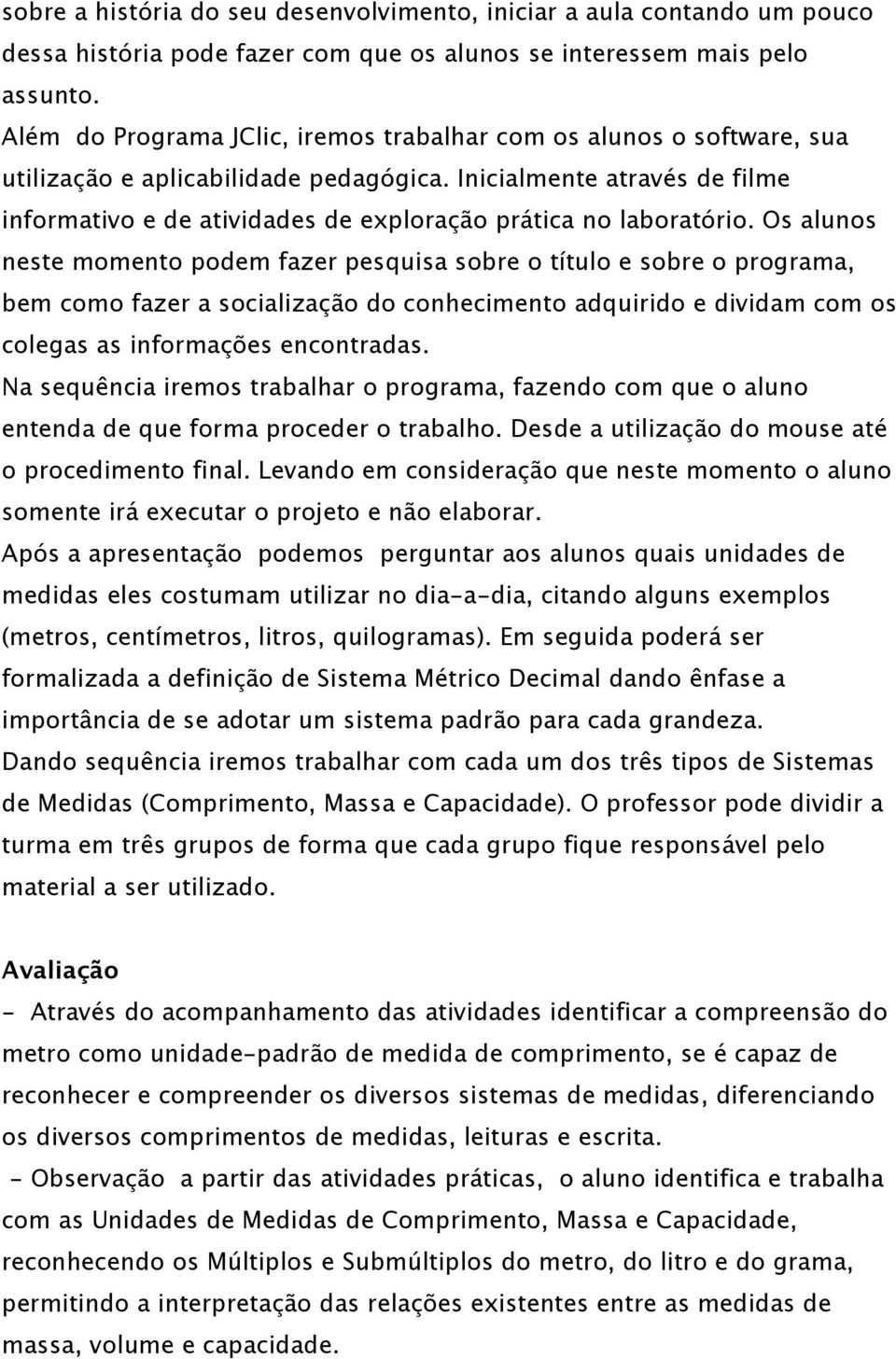 Inicialmente através de filme informativo e de atividades de exploração prática no laboratório.