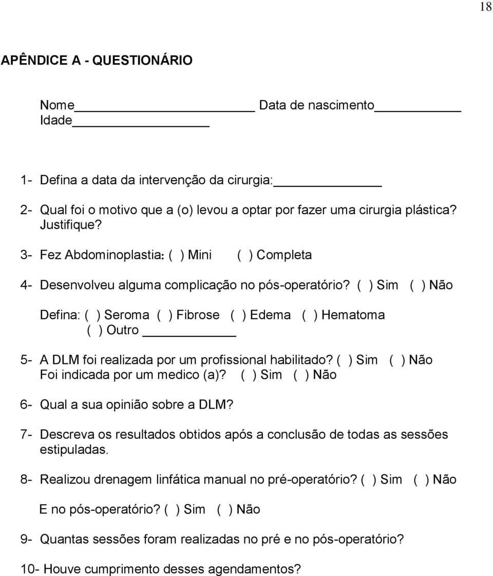 ( ) Sim ( ) Não Defina: ( ) Seroma ( ) Fibrose ( ) Edema ( ) Hematoma ( ) Outro 5- A DLM foi realizada por um profissional habilitado? ( ) Sim ( ) Não Foi indicada por um medico (a)?