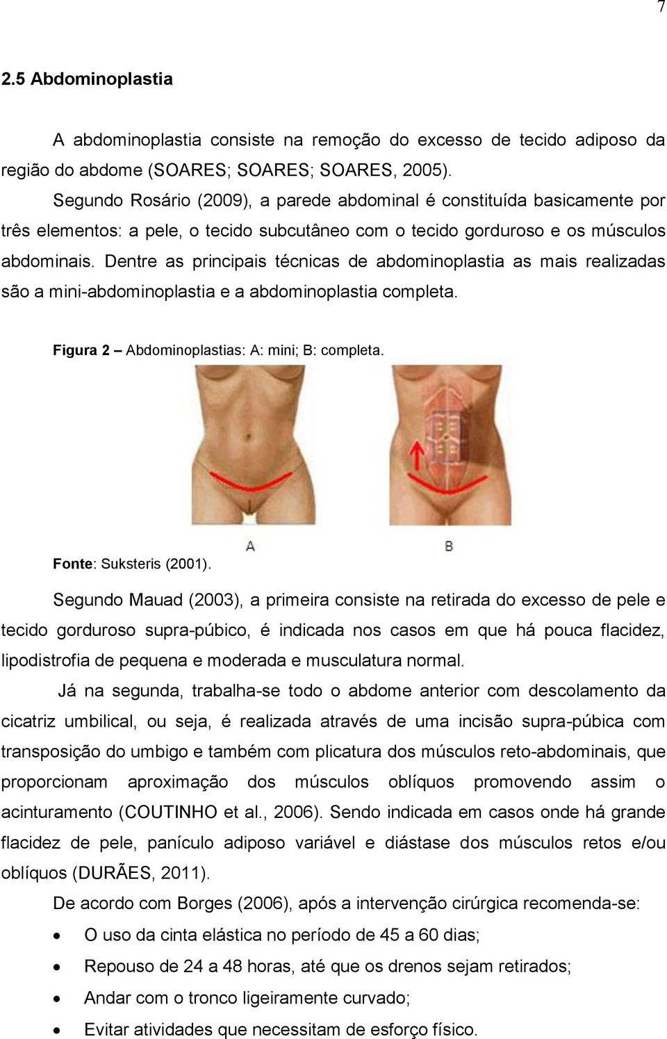 Dentre as principais técnicas de abdominoplastia as mais realizadas são a mini-abdominoplastia e a abdominoplastia completa. Figura 2 Abdominoplastias: A: mini; B: completa. Fonte: Suksteris (2001).
