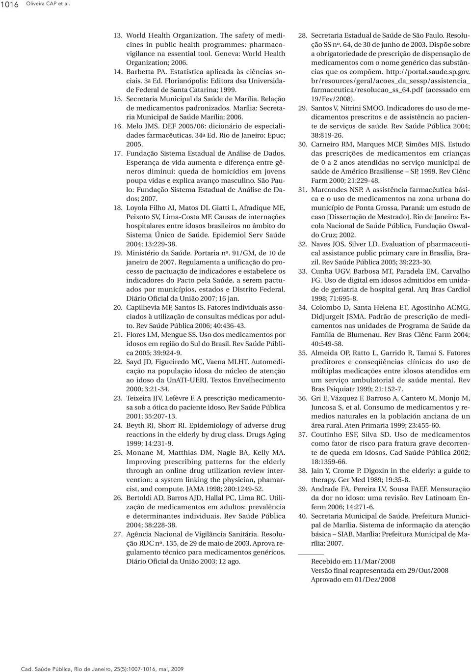 Relação de medicamentos padronizados. Marília: Secretaria Municipal de Saúde Marília; 2006. 16. Melo JMS. DEF 2005/06: dicionário de especialidades farmacêuticas. 34a Ed. Rio de Janeiro: Epuc; 2005.