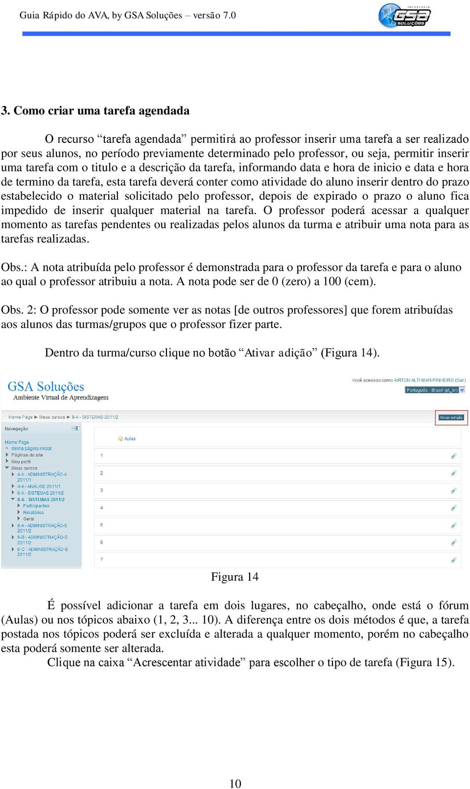 do prazo estabelecido o material solicitado pelo professor, depois de expirado o prazo o aluno fica impedido de inserir qualquer material na tarefa.