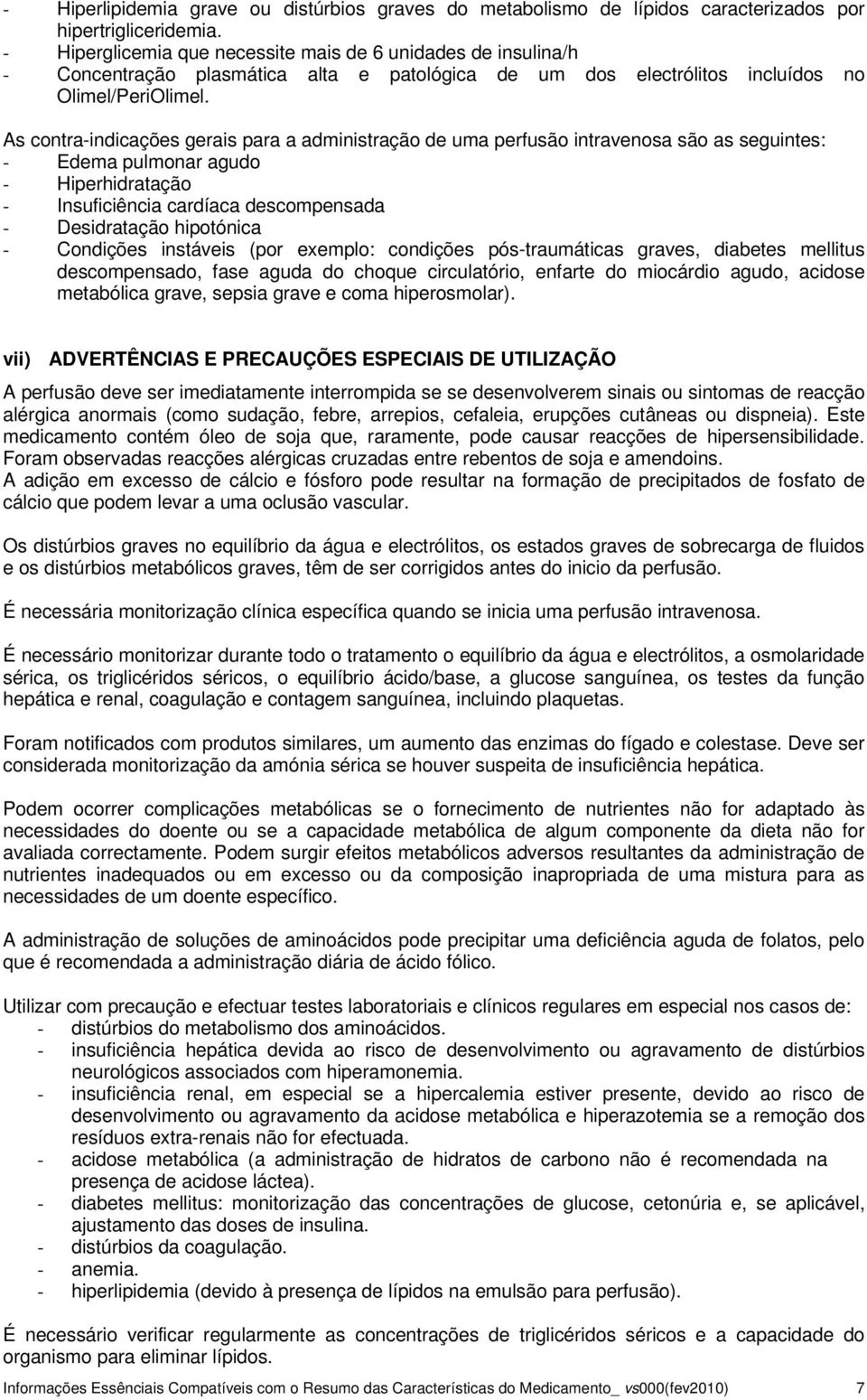 As contra-indicações gerais para a administração de uma perfusão intravenosa são as seguintes: - Edema pulmonar agudo - Hiperhidratação - Insuficiência cardíaca descompensada - Desidratação