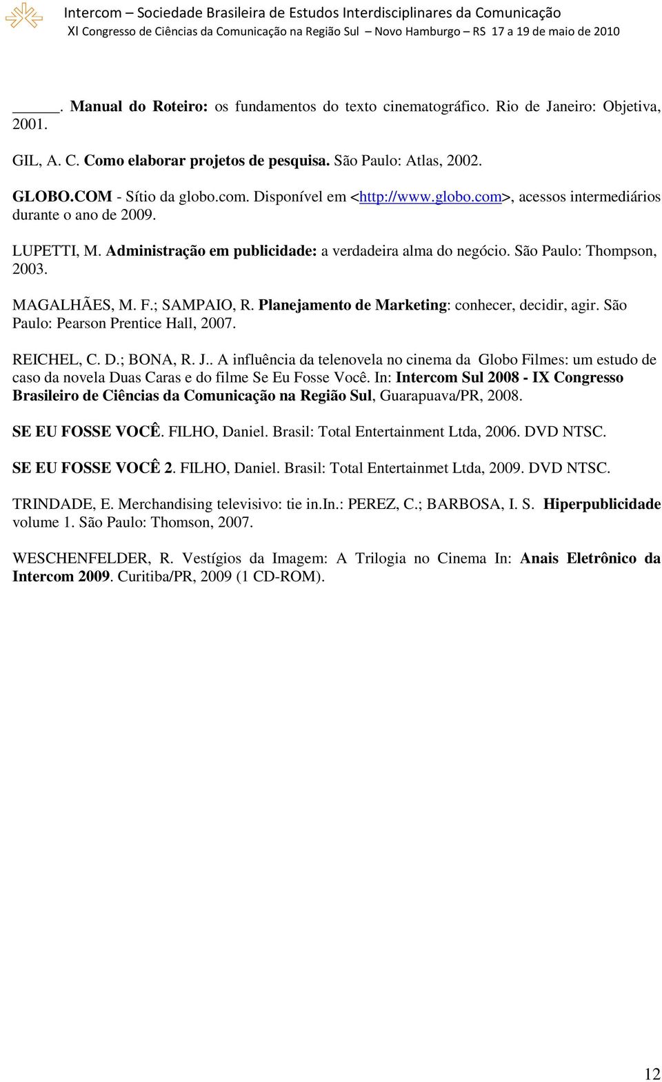 ; SAMPAIO, R. Planejamento de Marketing: conhecer, decidir, agir. São Paulo: Pearson Prentice Hall, 2007. REICHEL, C. D.; BONA, R. J.