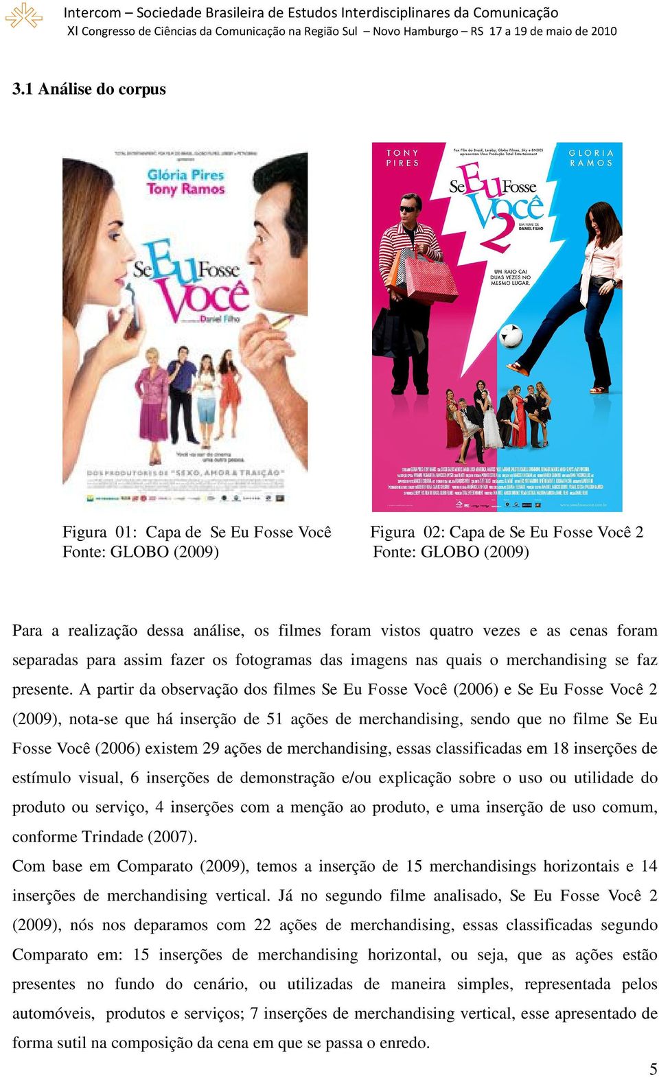 A partir da observação dos filmes Se Eu Fosse Você (2006) e Se Eu Fosse Você 2 (2009), nota-se que há inserção de 51 ações de merchandising, sendo que no filme Se Eu Fosse Você (2006) existem 29