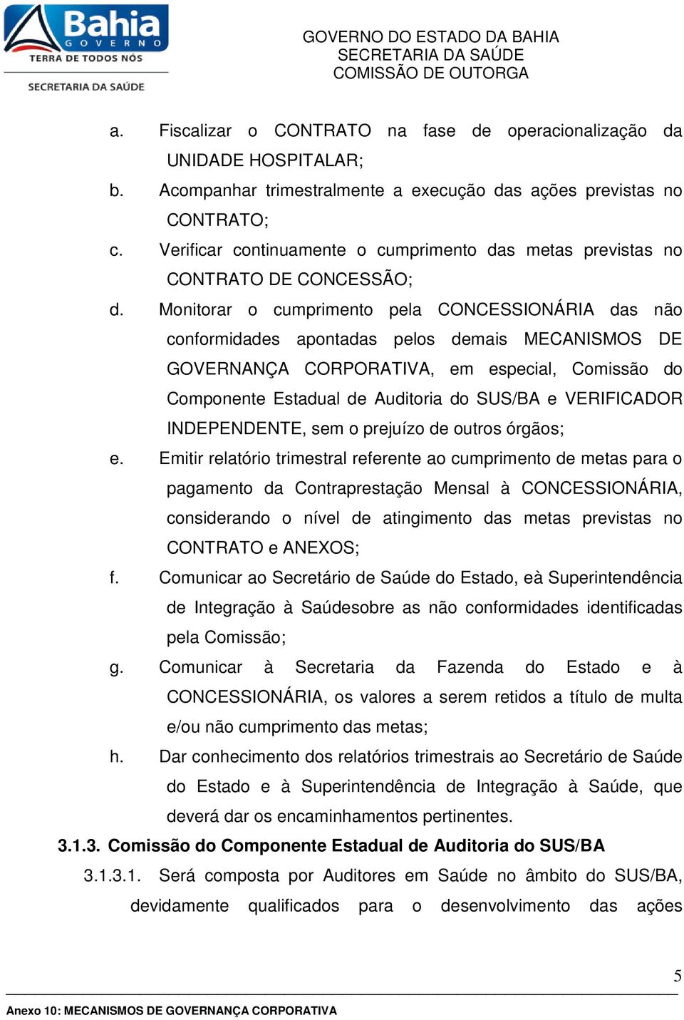 Monitorar o cumprimento pela CONCESSIONÁRIA das não conformidades apontadas pelos demais MECANISMOS DE GOVERNANÇA CORPORATIVA, em especial, Comissão do Componente Estadual de Auditoria do SUS/BA e