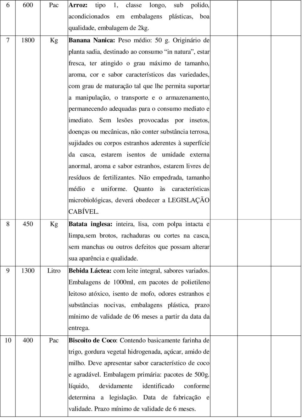 permita suportar a manipulação, o transporte e o armazenamento, permanecendo adequadas para o consumo mediato e imediato.