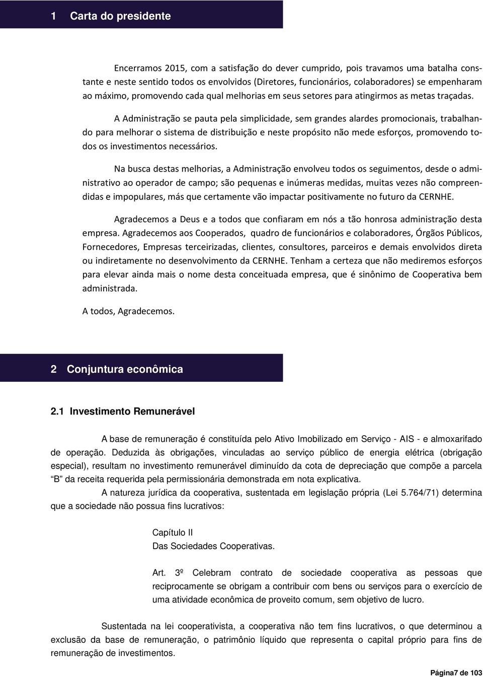 A Administração se pauta pela simplicidade, sem grandes alardes promocionais, trabalhando para melhorar o sistema de distribuição e neste propósito não mede esforços, promovendo todos os