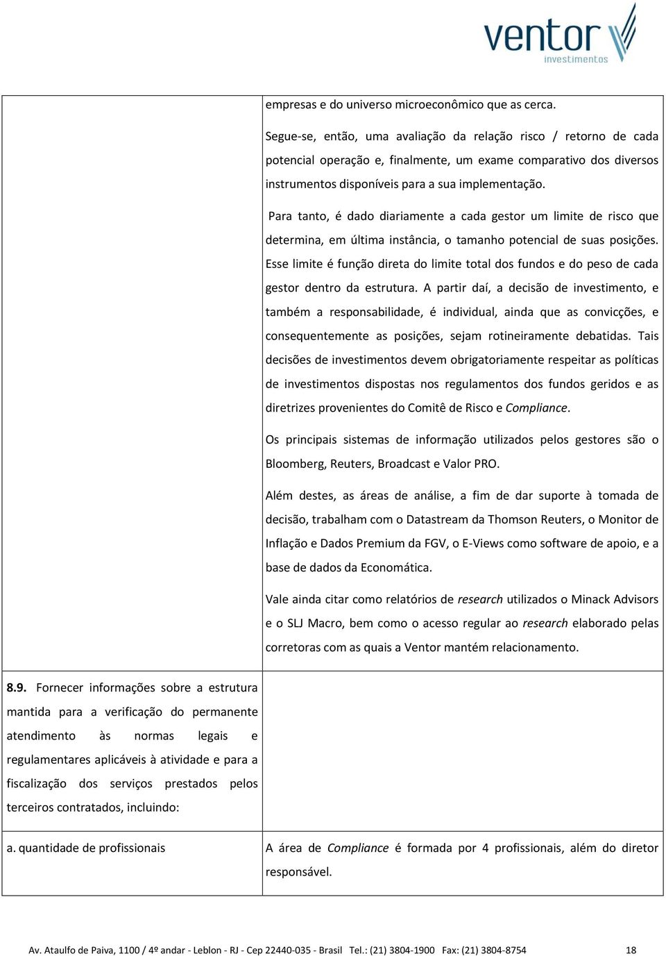 Para tanto, é dado diariamente a cada gestor um limite de risco que determina, em última instância, o tamanho potencial de suas posições.