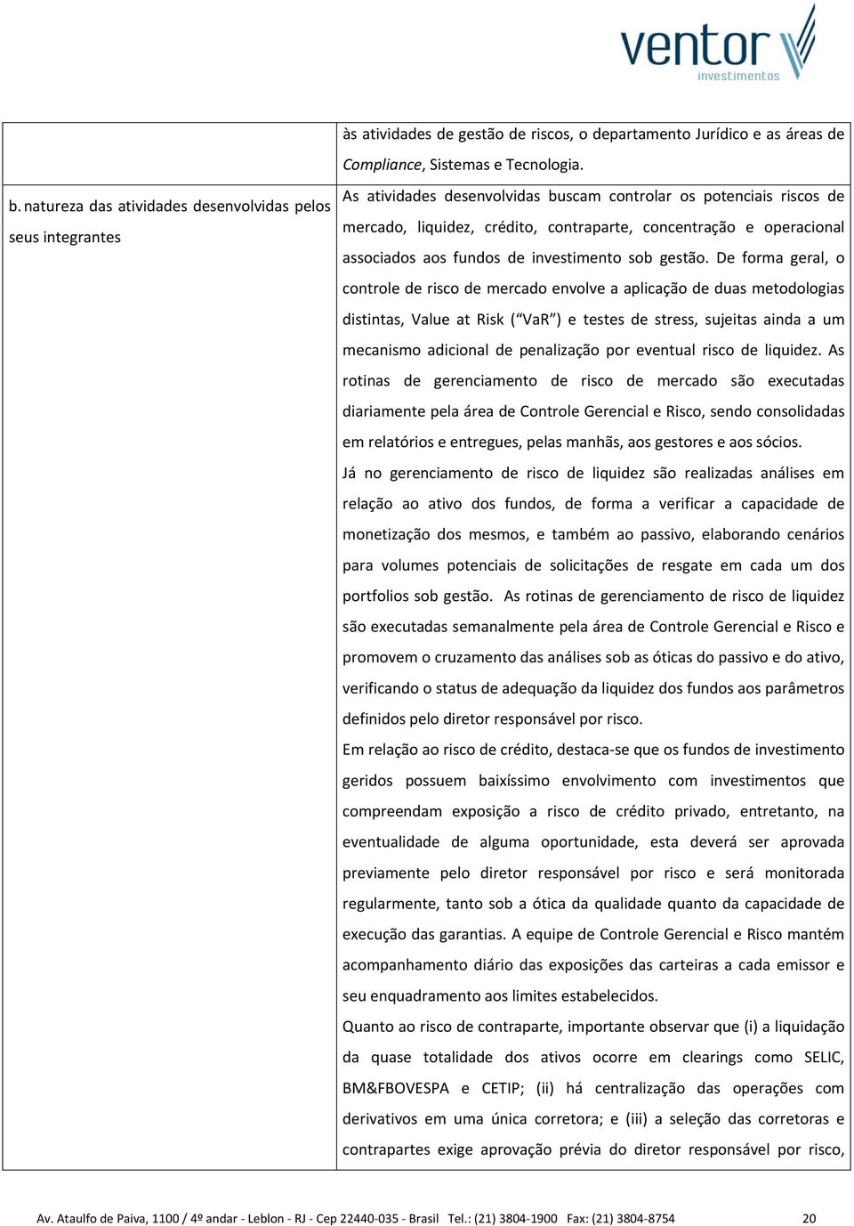 De forma geral, o controle de risco de mercado envolve a aplicação de duas metodologias distintas, Value at Risk ( VaR ) e testes de stress, sujeitas ainda a um mecanismo adicional de penalização por