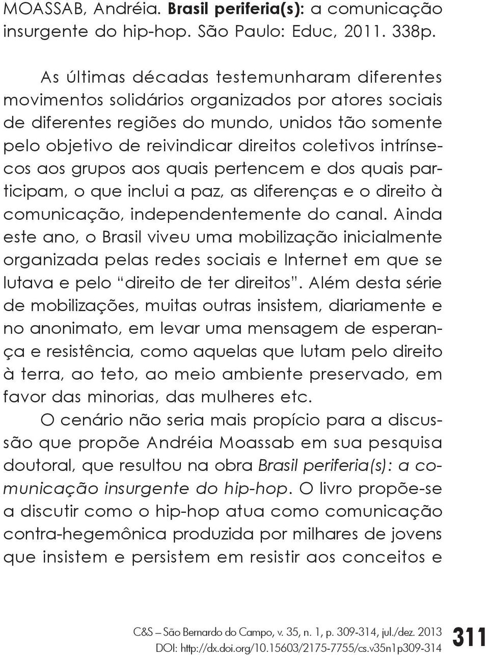 intrínsecos aos grupos aos quais pertencem e dos quais participam, o que inclui a paz, as diferenças e o direito à comunicação, independentemente do canal.