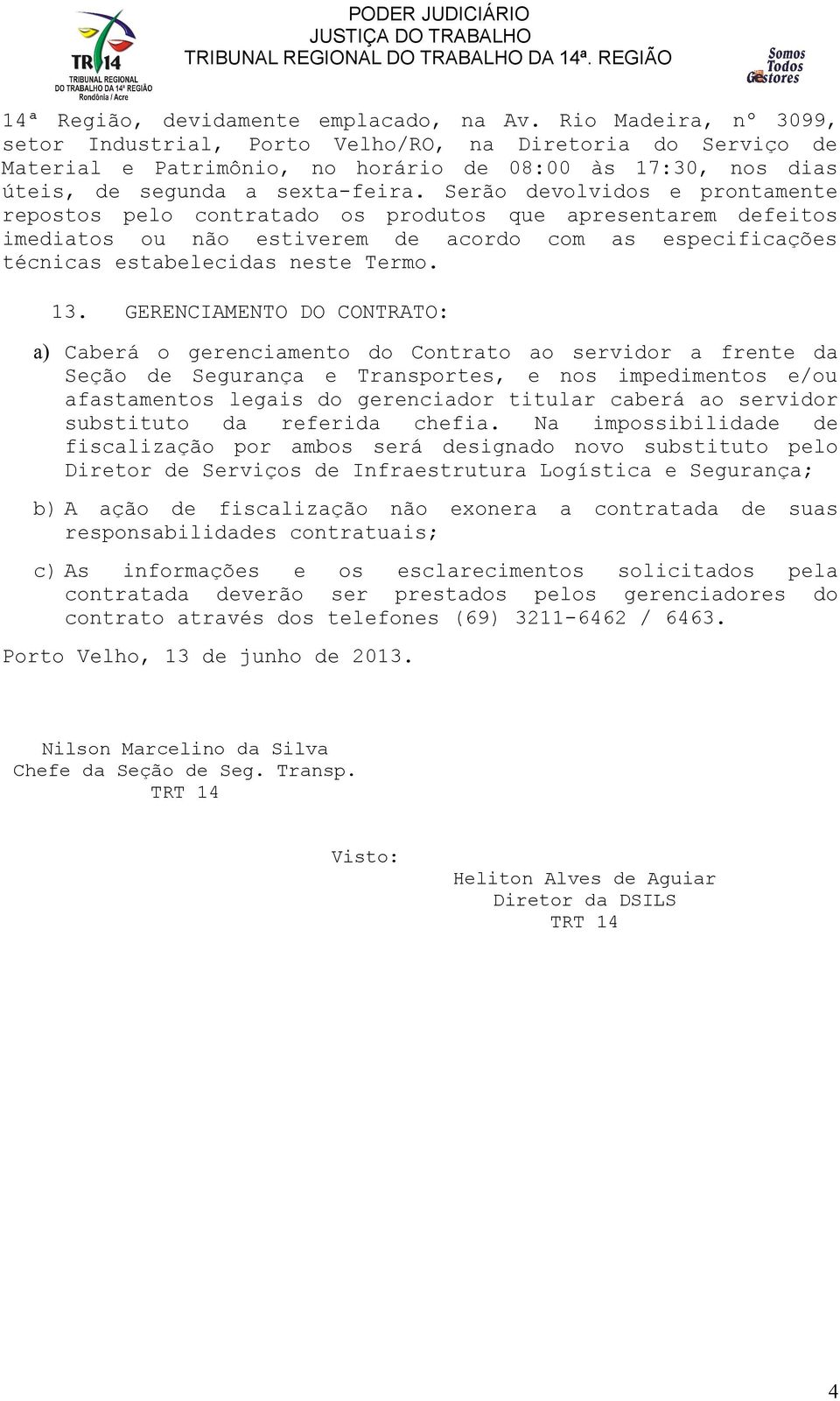 Serão devolvidos e prontamente repostos pelo contratado os produtos que apresentarem defeitos imediatos ou não estiverem de acordo com as especificações técnicas estabelecidas neste Termo. 13.