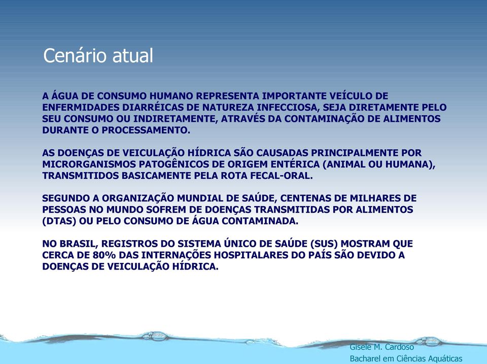 AS DOENÇAS DE VEICULAÇÃO HÍDRICA SÃO CAUSADAS PRINCIPALMENTE POR MICRORGANISMOS PATOGÊNICOS DE ORIGEM ENTÉRICA (ANIMAL OU HUMANA), TRANSMITIDOS BASICAMENTE PELA ROTA FECAL-ORAL.