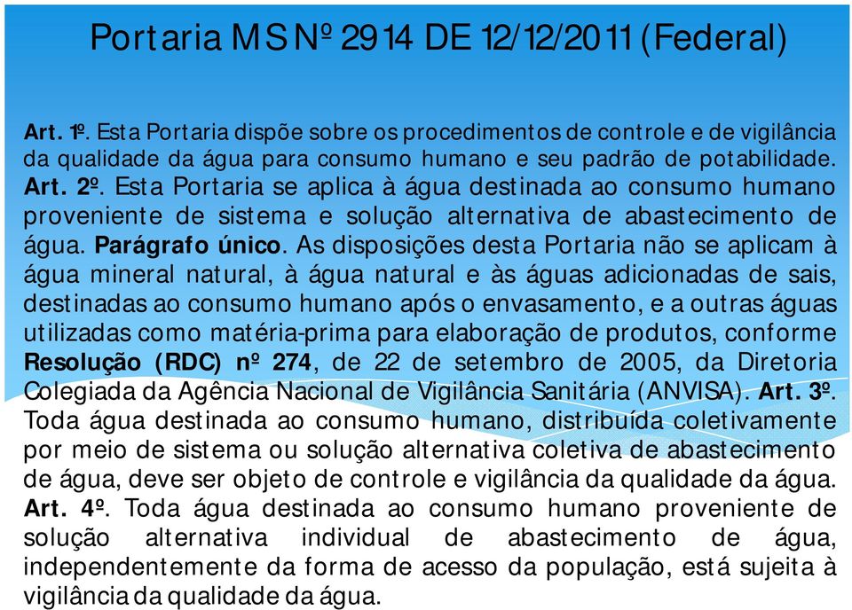 As disposições desta Portaria não se aplicam à água mineral natural, à água natural e às águas adicionadas de sais, destinadas ao consumo humano após o envasamento, e a outras águas utilizadas como