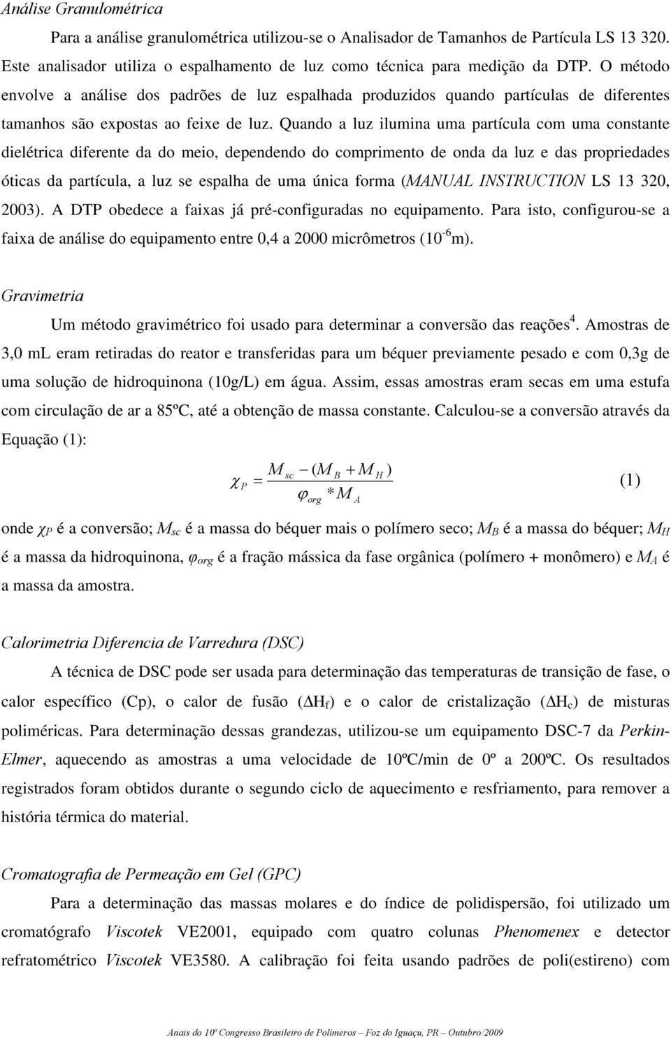 Quando a luz ilumina uma partícula com uma constante dielétrica diferente da do meio, dependendo do comprimento de onda da luz e das propriedades óticas da partícula, a luz se espalha de uma única