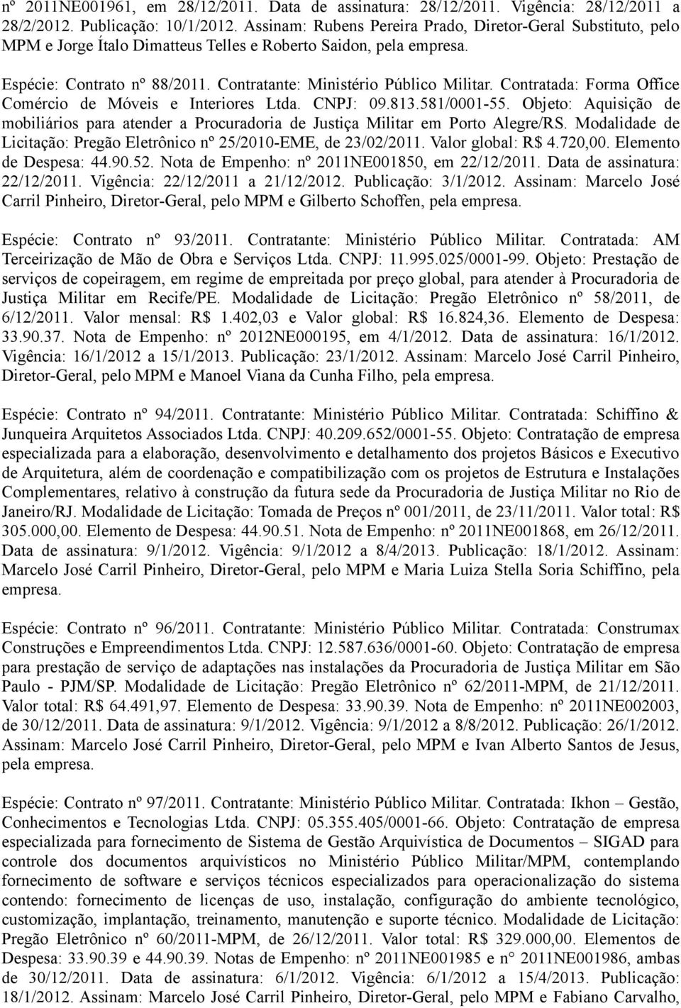 Contratada: Forma Office Comércio de Móveis e Interiores Ltda. CNPJ: 09.813.581/0001-55. Objeto: Aquisição de mobiliários para atender a Procuradoria de Justiça Militar em Porto Alegre/RS.