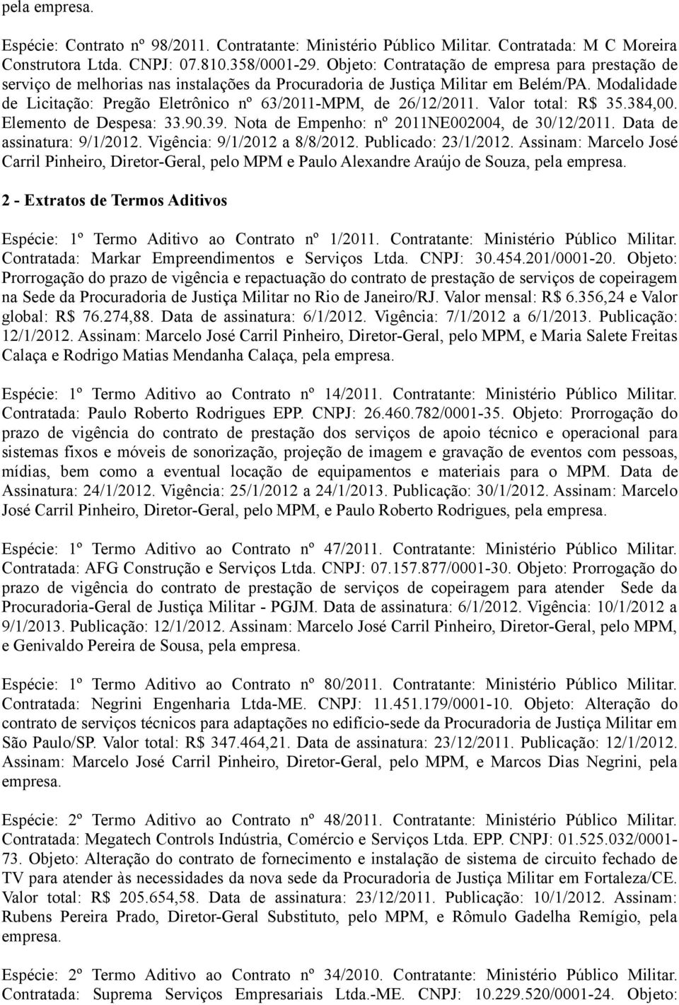 Modalidade de Licitação: Pregão Eletrônico nº 63/2011-MPM, de 26/12/2011. Valor total: R$ 35.384,00. Elemento de Despesa: 33.90.39. Nota de Empenho: nº 2011NE002004, de 30/12/2011.