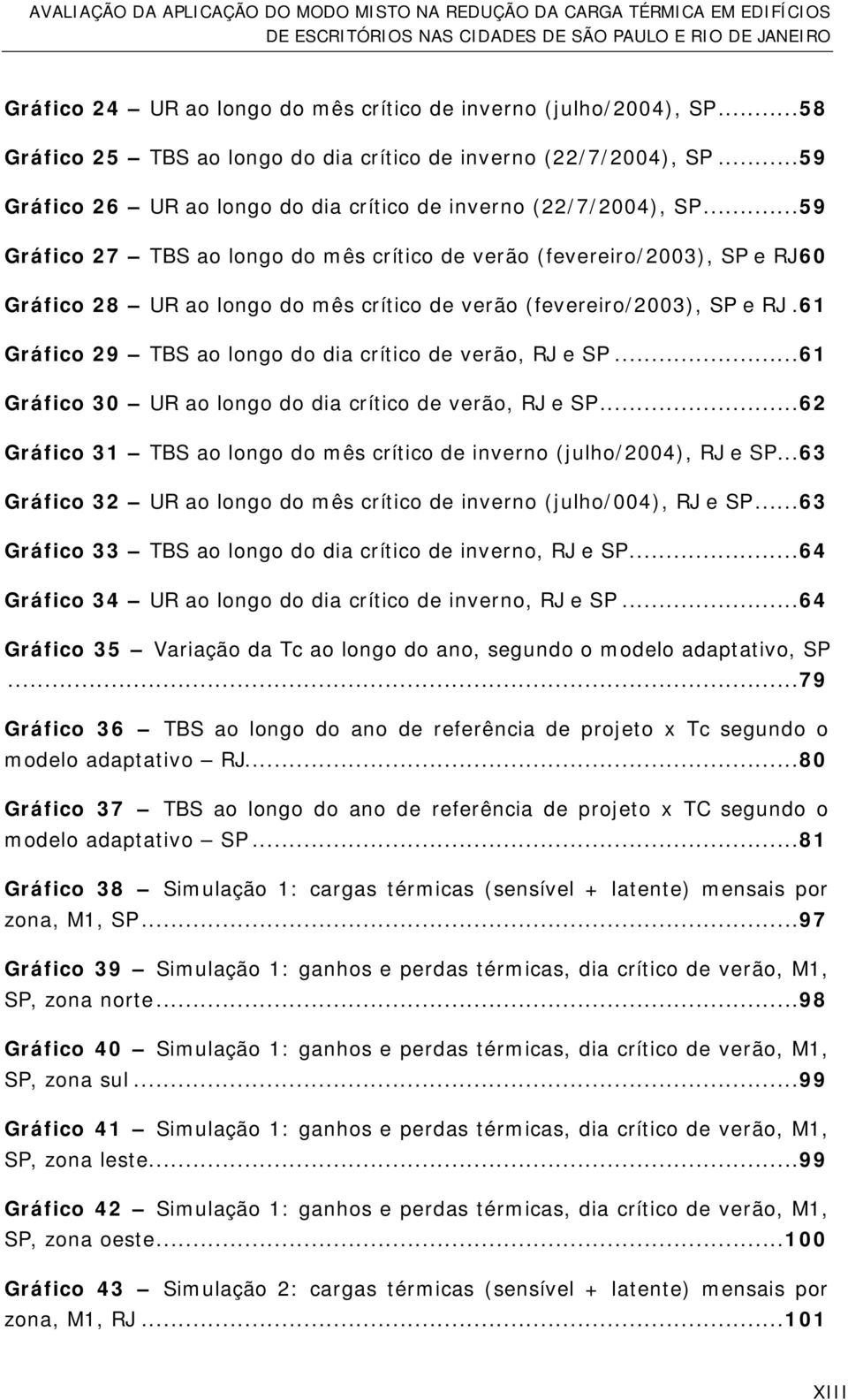 ..59 Gráfico 27 TBS ao longo do mês crítico de verão (fevereiro/2003), SP e RJ 60 Gráfico 28 UR ao longo do mês crítico de verão (fevereiro/2003), SP e RJ.