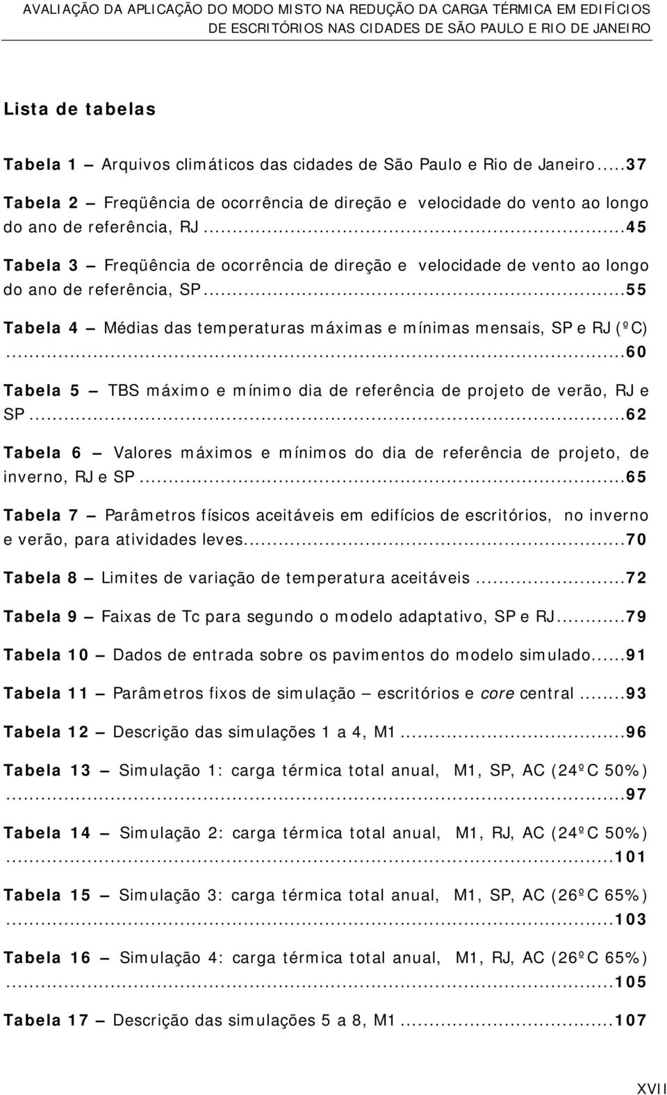 ..60 Tabela 5 TBS máximo e mínimo dia de referência de projeto de verão, RJ e SP...62 Tabela 6 Valores máximos e mínimos do dia de referência de projeto, de inverno, RJ e SP.