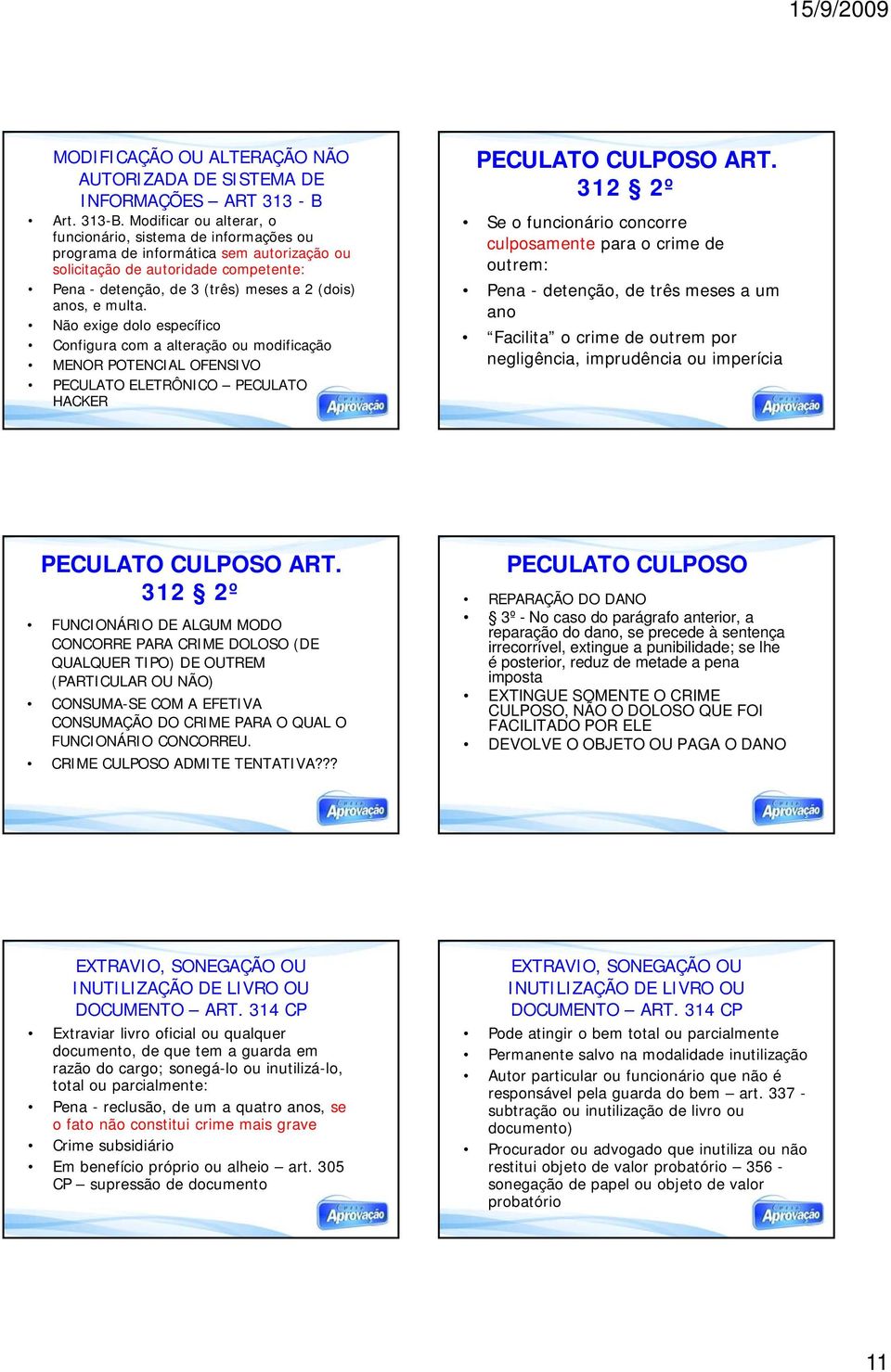 multa. Não exige dolo específico Configura com a alteração ou modificação MENOR POTENCIAL OFENSIVO PECULATO ELETRÔNICO PECULATO HACKER PECULATO CULPOSO ART.