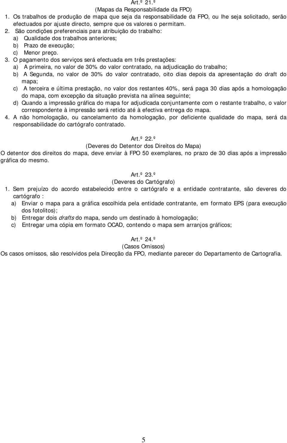 São condições preferenciais para atribuição do trabalho: a) Qualidade dos trabalhos anteriores; b) Prazo de execução; c) Menor preço. 3.