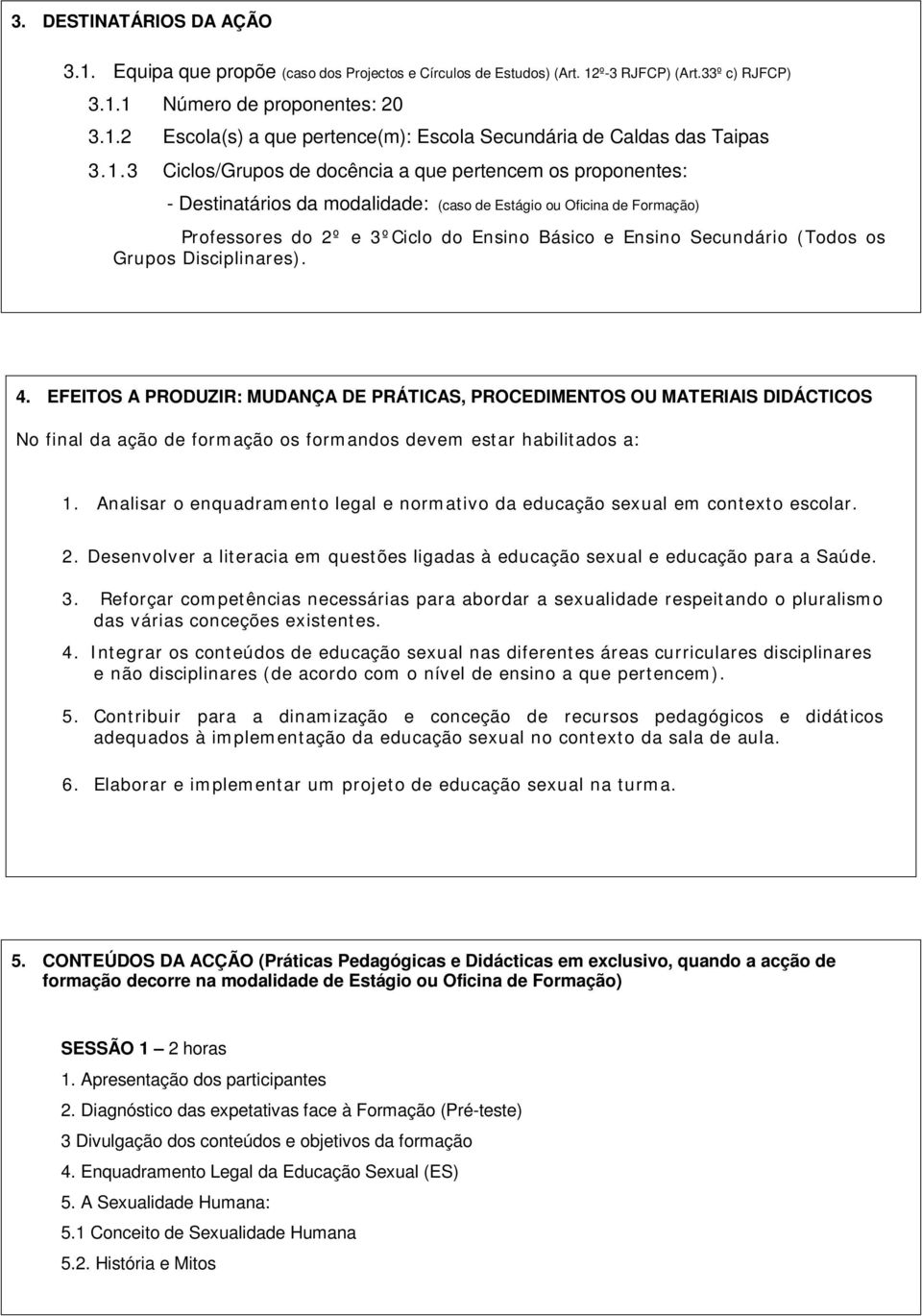 (Todos os Grupos Disciplinares). 4. EFEITOS A PRODUZIR: MUDANÇA DE PRÁTICAS, PROCEDIMENTOS OU MATERIAIS DIDÁCTICOS No final da ação de formação os formandos devem estar habilitados a: 1.