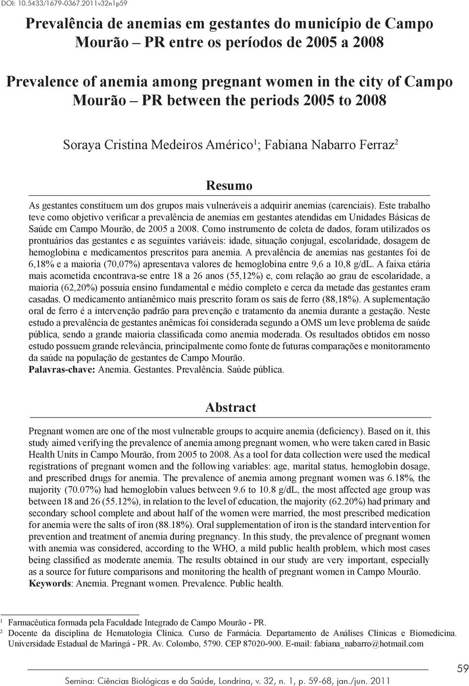 periods 2005 to 2008 Soraya Cristina Medeiros Américo 1 ; Fabiana Nabarro Ferraz 2 Resumo As gestantes constituem um dos grupos mais vulneráveis a adquirir anemias (carenciais).